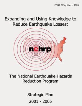 portada Expanding and Using Knowledge to Reduce Earthquake Losses: The National Earthquake Hazards Reduction Program Strategic Plan 2001- 2005 (FEMA 383) (en Inglés)