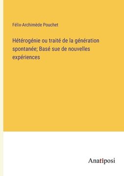 portada Hétérogénie ou traité de la génération spontanée; Basé sue de nouvelles expériences (en Francés)