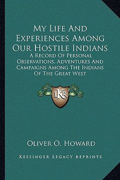 portada my life and experiences among our hostile indians: a record of personal observations, adventures and campaigns among the indians of the great west (in English)