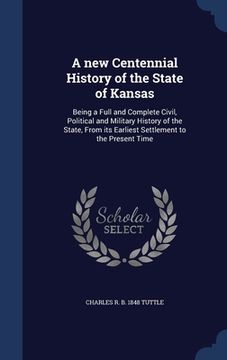 portada A new Centennial History of the State of Kansas: Being a Full and Complete Civil, Political and Military History of the State, From its Earliest Settl (in English)
