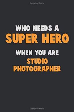 portada Who Need a Super Hero, When you are Studio Photographer: 6x9 Career Pride 120 Pages Writing Nots 
