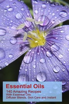 portada Essential Oils: 140 Amazing Recipes With Essential Oils: Diffuser Blends, Skin Care and Instant Pain Relief: (Essential Oils, Diffuser (in English)