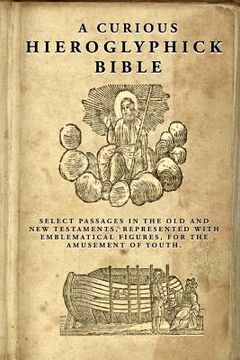 portada A Curious Hieroglyphick Bible: Select Passages in the Old and New Testaments, Represented with Emblematical Figures (in English)