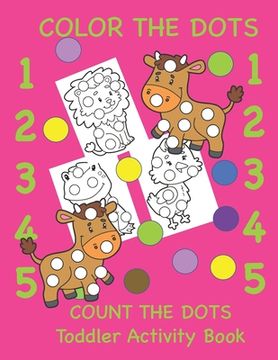 portada Color the Dots Count the Dots Toddler Activity Book: Learning Colors and Numbers for Toddlers, Preschool and Kindergarten (en Inglés)