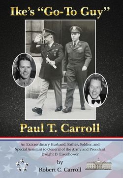 portada Ike's Go-To Guy, Paul T. Carroll: An Extraordinary Husband, Father, Soldier, and Special Assistant to General of the Army and President Dwight D. Eise (in English)