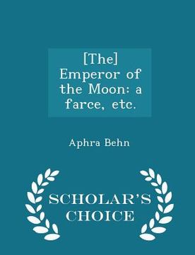 portada [The] Emperor of the Moon: a farce, etc. - Scholar's Choice Edition (en Inglés)