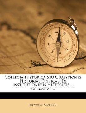 portada Collegia Historica Seu Quaestiones Historiae Criticae: Ex Institutionibus Historicis ... Extractae ... (en Latin)