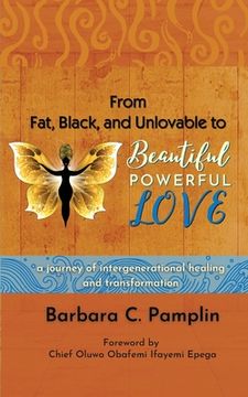 portada From Fat, Black, and Unlovable to Beautiful. Powerful. Love.: a journey of intergenerational healing and transformation (en Inglés)