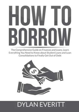 portada How to Borrow: The Comprehensive Guide on Finances and Loans, Learn Everything You Need to Know about Student Loans and Loan Consolid (en Inglés)