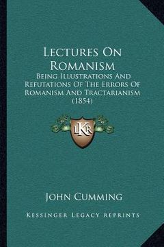 portada lectures on romanism: being illustrations and refutations of the errors of romanism and tractarianism (1854) (in English)