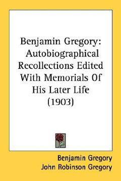 portada benjamin gregory: autobiographical recollections edited with memorials of his later life (1903) (en Inglés)