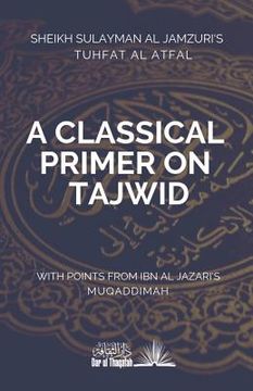 portada A Classical Primer on Tajwid: Sheikh Sulayman Al Jamzuri's Tuhfat Al Atfal- with points from Ibn Al Jazari's Muqaddimah (in English)