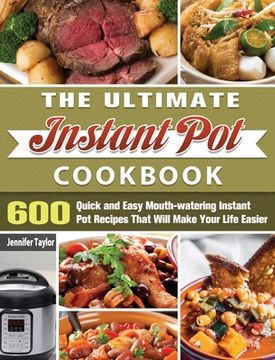 portada The Ultimate Instant Pot Cookbook: 600 Quick and Easy Mouth-watering Instant Pot Recipes That Will Make Your Life Easier (en Inglés)