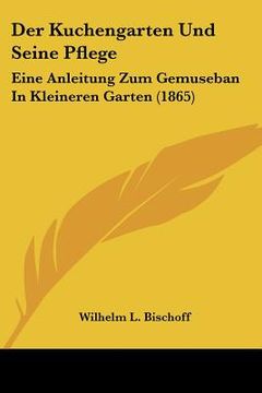 portada Der Kuchengarten Und Seine Pflege: Eine Anleitung Zum Gemuseban In Kleineren Garten (1865) (in German)