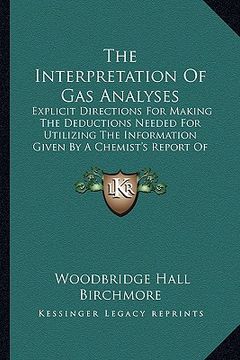 portada the interpretation of gas analyses: explicit directions for making the deductions needed for utilizing the information given by a chemist's report of (en Inglés)