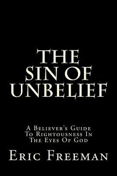 portada The Sin Of Unbelief: A Believer's Guide To Rightousness In The Eyes Of God (en Inglés)