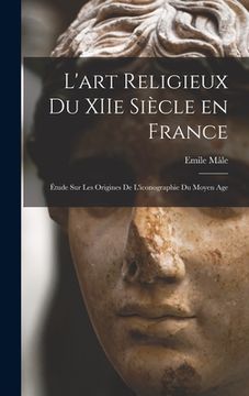 portada L'art religieux du XIIe siècle en France: Étude sur les origines de l'iconographie du moyen age (en Francés)