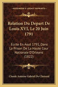 portada Relation Du Depart De Louis XVI, Le 20 Juin 1791: Ecrite En Aout 1791, Dans La Prison De La Haute Cour Nationale D'Orleans (1822) (in French)