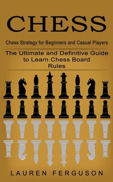 portada Chess: Chess Strategy for Beginners and Casual Players (The Ultimate and Definitive Guide to Learn Chess Board Rules) (en Inglés)