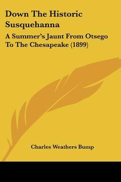 portada down the historic susquehanna: a summer's jaunt from otsego to the chesapeake (1899) (en Inglés)