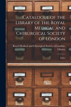 portada Catalogue of the Library of the Royal Medical and Chirurgical Society of London: Index (en Inglés)