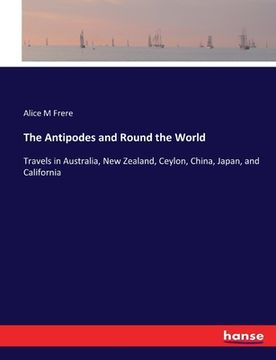 portada The Antipodes and Round the World: Travels in Australia, New Zealand, Ceylon, China, Japan, and California