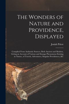 portada The Wonders of Nature and Providence, Displayed: Compiled From Authentic Sources, Both Ancient and Modern, Giving an Account of Various and Strange Ph (en Inglés)