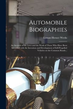 portada Automobile Biographies; an Account of the Lives and the Work of Those Who Have Been Identified With the Invention and Development of Self-propelled Ve