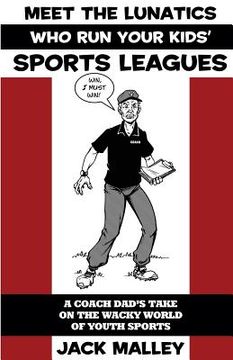 portada Meet The Lunatics Who Run Your Kids' Sports Leagues: A Coach Dad's Take On The Wacky World Of Youth Sports (en Inglés)