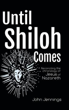 portada Until Shiloh Comes: Reconciling the Chronology of Jesus of Nazareth (en Inglés)