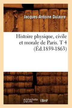 portada Histoire Physique, Civile Et Morale de Paris. T 4 (Éd.1859-1863) (en Francés)