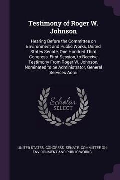 portada Testimony of Roger W. Johnson: Hearing Before the Committee on Environment and Public Works, United States Senate, One Hundred Third Congress, First (en Inglés)