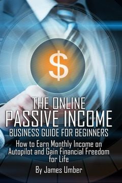 portada The Online Passive Income Business Guide for Beginners: How to Earn Monthly Income on Autopilot and Gain Financial Freedom for Life