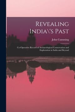 portada Revealing India\'s Past: Co-operative Record of Archaeological Conservation and Exploration in India and Beyond (en Inglés)