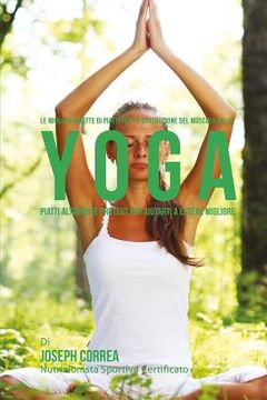 portada Le migliori ricette di piatti per la Costruzione del Muscolo nello Yoga: Piatti altamente Proteici per aiutarti a essere migliore (en Italiano)