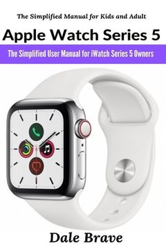 portada Apple Watch Series 5: The Simplified User Manual for iWatch Series 5 Owners (en Inglés)