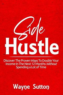 portada Side Hustle: Discover the Proven Ways to Double Your Income in the Next 12 Months Without Spending a lot of Time! (en Inglés)