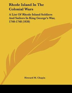portada rhode island in the colonial wars: a list of rhode island soldiers and sailors in king george's war, 1740-1748 (1920) (en Inglés)