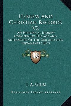 portada hebrew and christian records v2: an historical inquiry concerning the age and authorship of the old and new testaments (1877) (en Inglés)