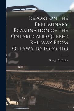 portada Report on the Preliminary Examination of the Ontario and Quebec Railway From Ottawa to Toronto [microform] (in English)