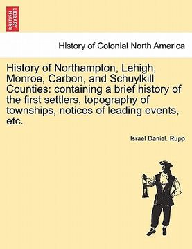 portada history of northampton, lehigh, monroe, carbon, and schuylkill counties: containing a brief history of the first settlers, topography of townships, no (en Inglés)