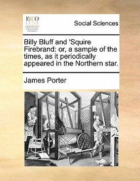 portada billy bluff and 'squire firebrand: or, a sample of the times, as it periodically appeared in the northern star. (in English)