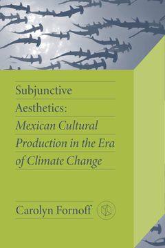 portada Subjunctive Aesthetics: Mexican Cultural Production in the Era of Climate Change (en Inglés)