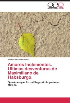portada Amores Inclementes. Ultimas Desventuras de Maximiliano de Habsburgo. (in Spanish)
