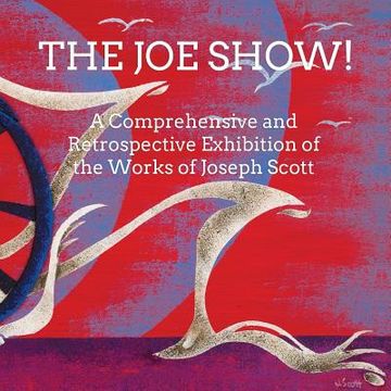 portada The Joe Show!: A Comprehensive and Retrospective Exhibition of the Works of Joseph Scott (en Inglés)
