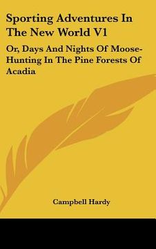 portada sporting adventures in the new world v1: or, days and nights of moose-hunting in the pine forests of acadia (en Inglés)