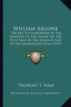 portada william argone: the key to shakespeare by the anatomy of the figure on the title page of the folio of 1623 of the shakespeare plays (1 (en Inglés)