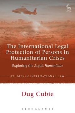 portada The International Legal Protection of Persons in Humanitarian Crises: Exploring the Acquis Humanitaire
