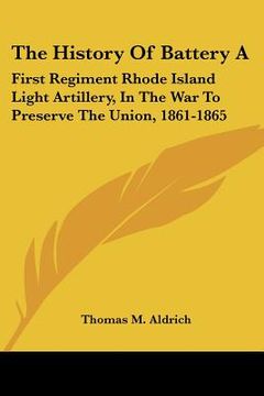 portada the history of battery a: first regiment rhode island light artillery, in the war to preserve the union, 1861-1865 (en Inglés)