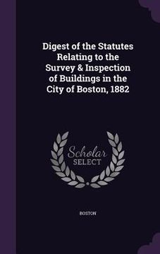 portada Digest of the Statutes Relating to the Survey & Inspection of Buildings in the City of Boston, 1882 (in English)
